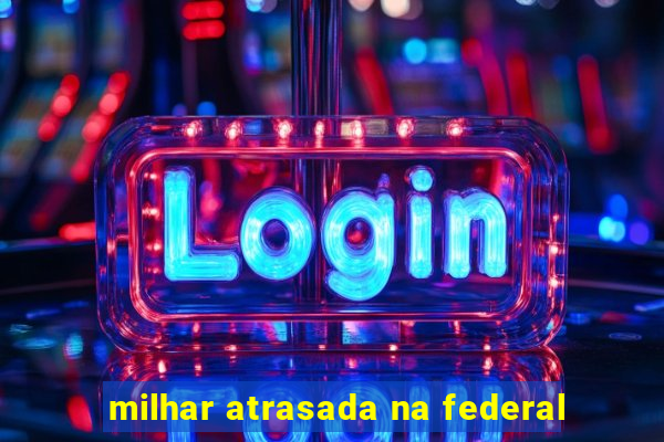 milhar atrasada na federal